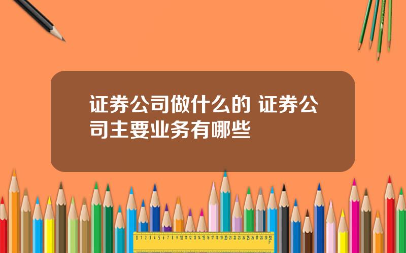 证券公司做什么的 证券公司主要业务有哪些